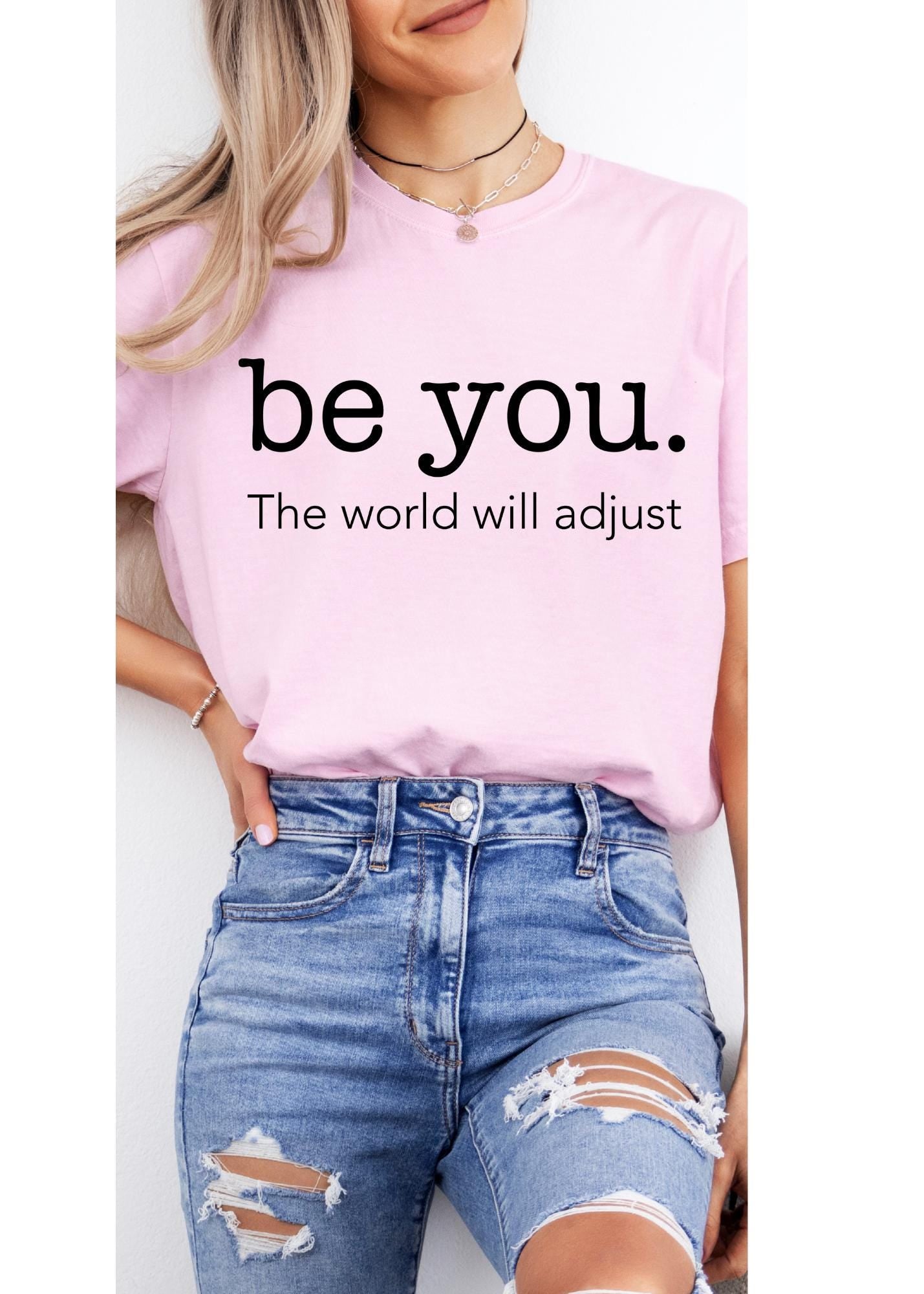 Love Yourself Shirt, Be You The World Will Adjust Shirt, Feminist shirt, Inspirational Shirt, Gift for her, Gift for best friends, Be You ts